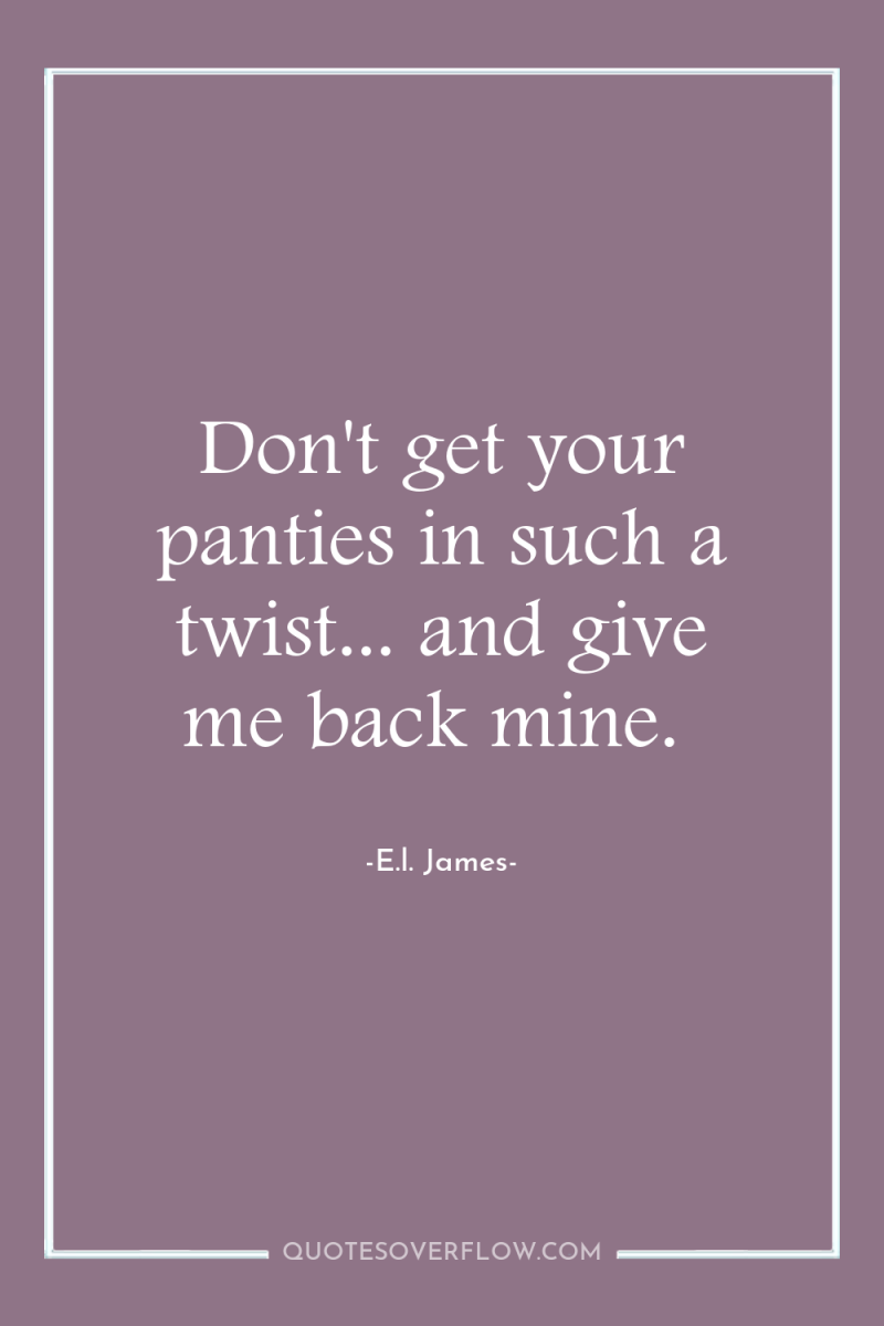 Don't get your panties in such a twist... and give...