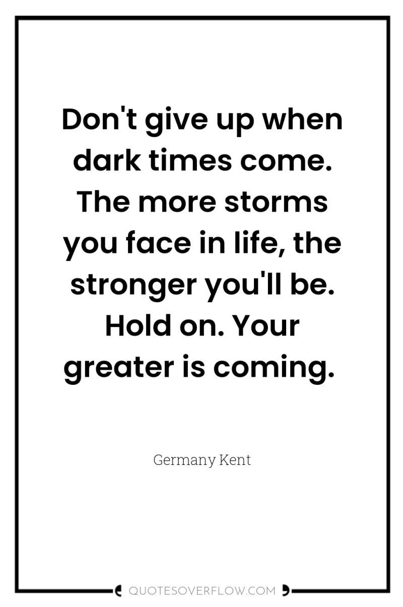 Don't give up when dark times come. The more storms...