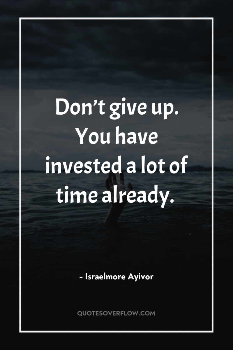 Don’t give up. You have invested a lot of time...