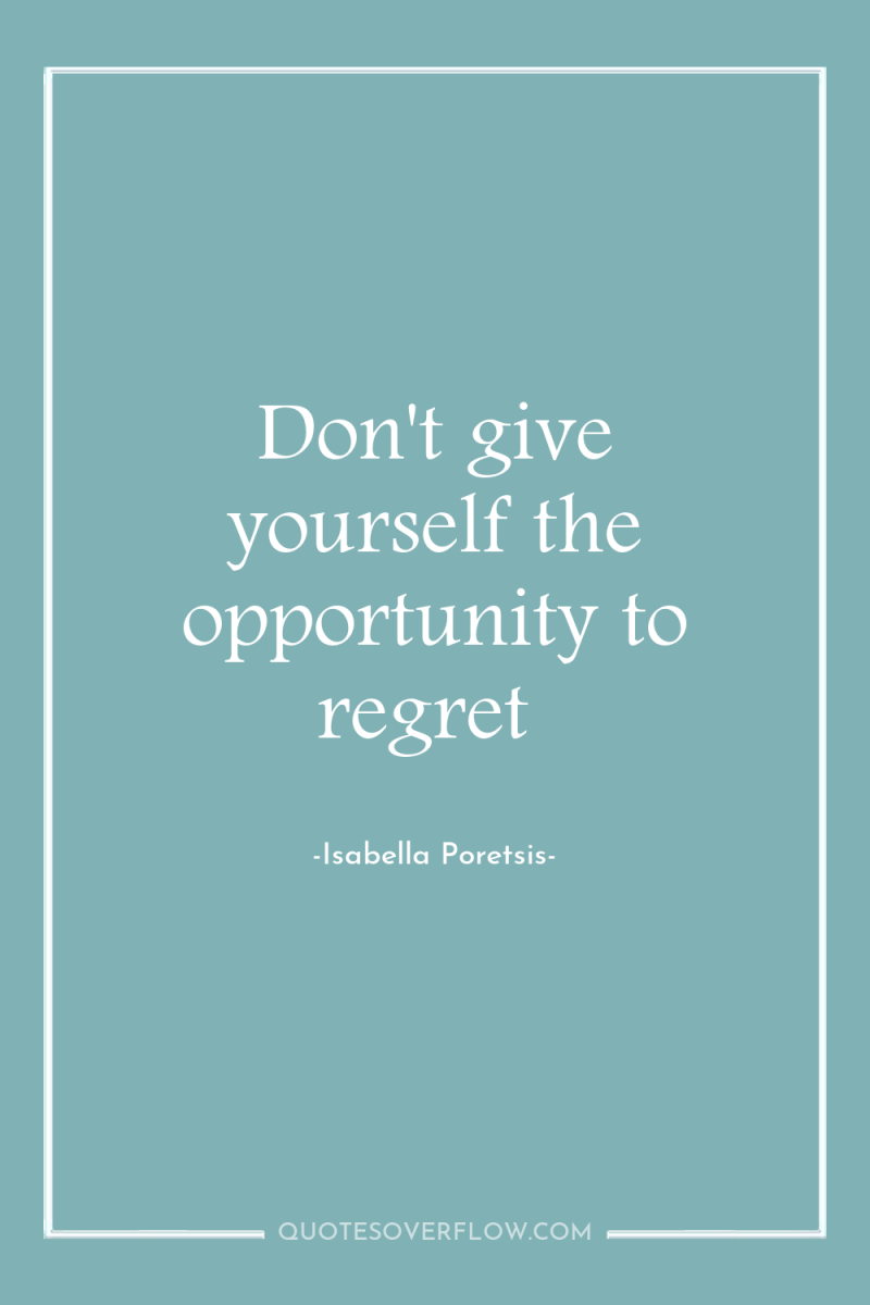 Don't give yourself the opportunity to regret 