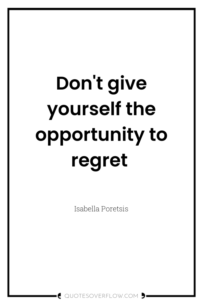 Don't give yourself the opportunity to regret 