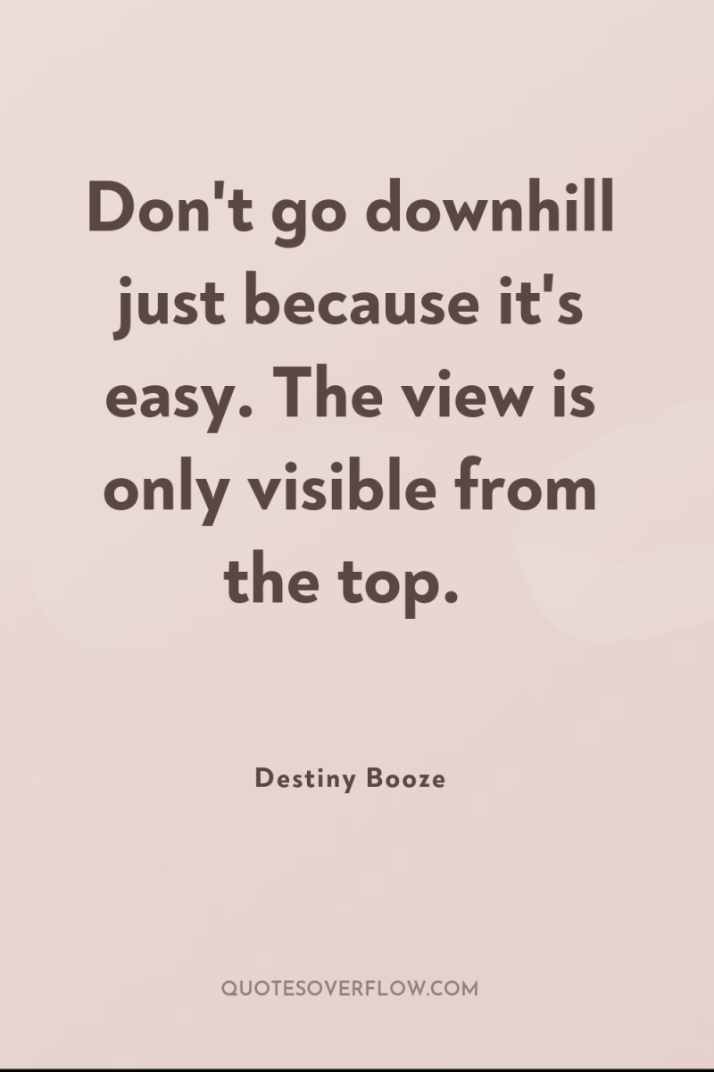 Don't go downhill just because it's easy. The view is...