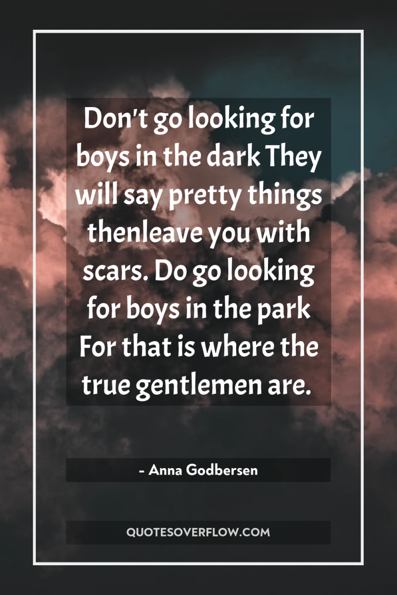 Don't go looking for boys in the dark They will...