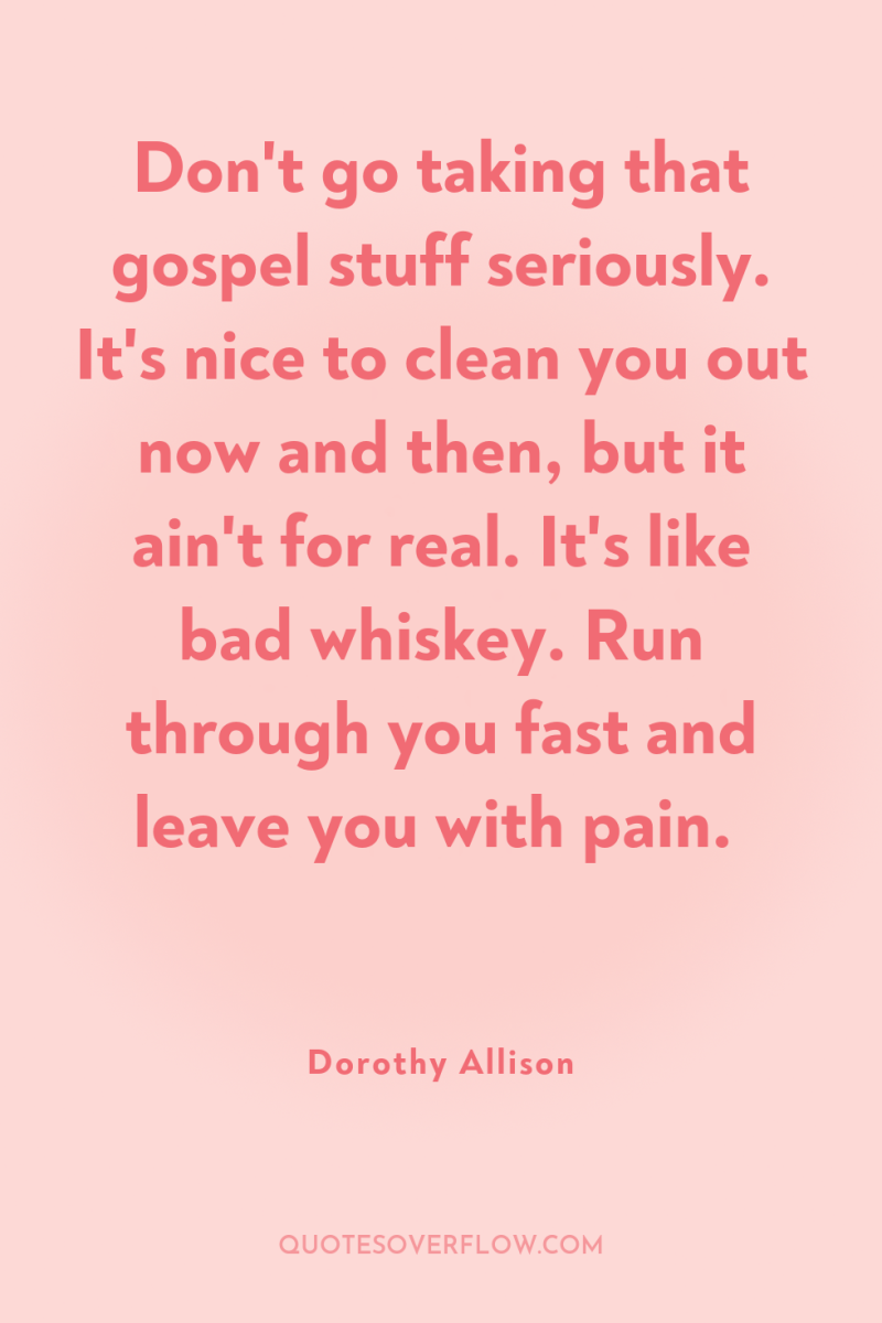 Don't go taking that gospel stuff seriously. It's nice to...