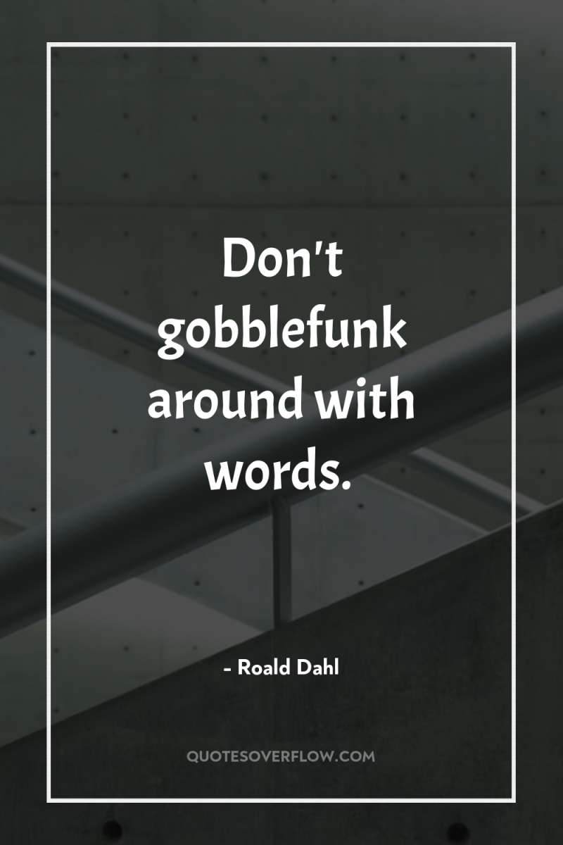 Don't gobblefunk around with words. 