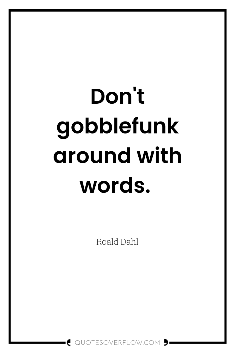 Don't gobblefunk around with words. 