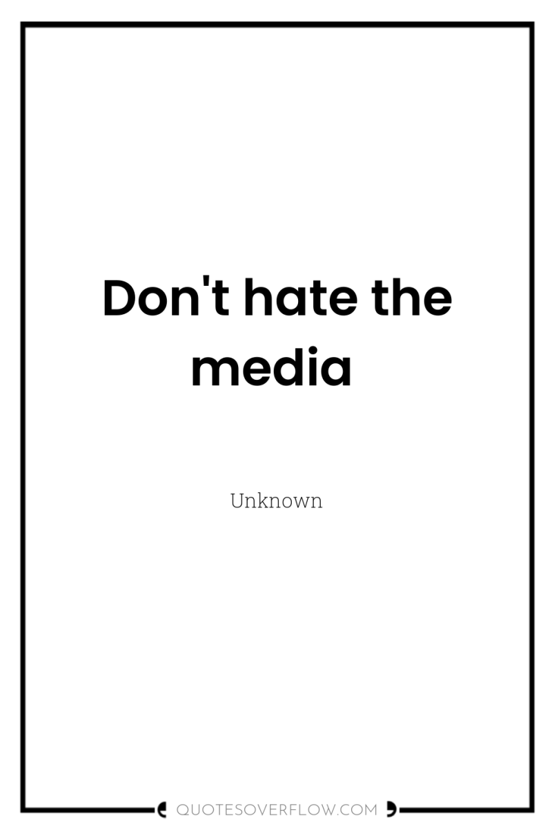 Don't hate the media 