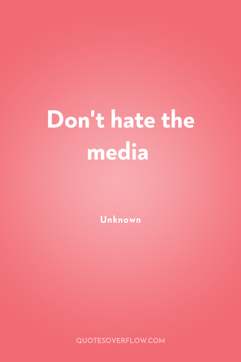 Don't hate the media 