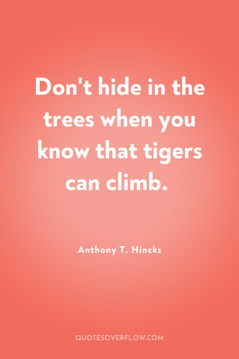 Don't hide in the trees when you know that tigers...