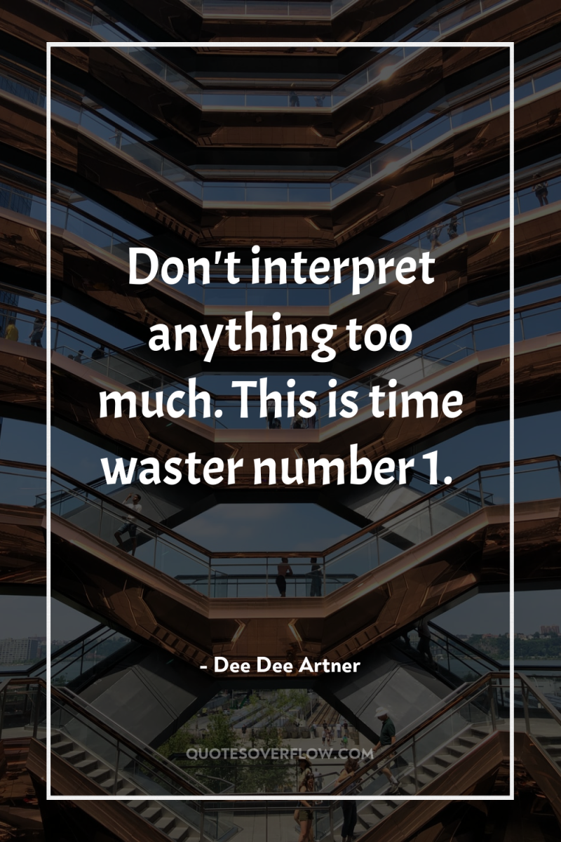 Don't interpret anything too much. This is time waster number...