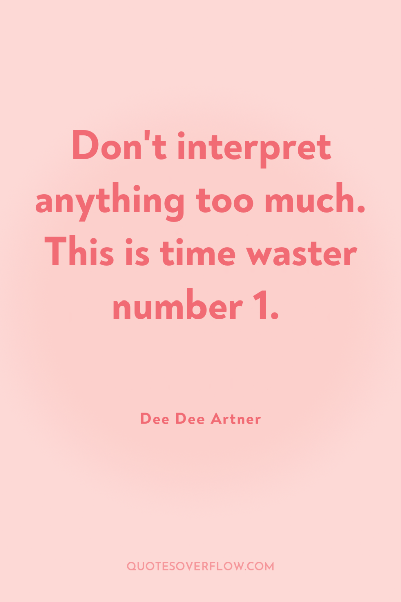 Don't interpret anything too much. This is time waster number...
