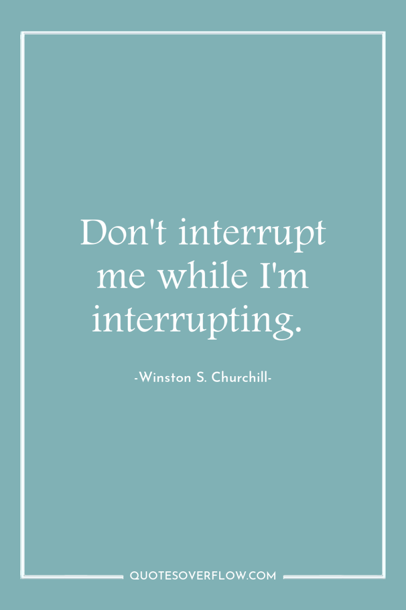 Don't interrupt me while I'm interrupting. 