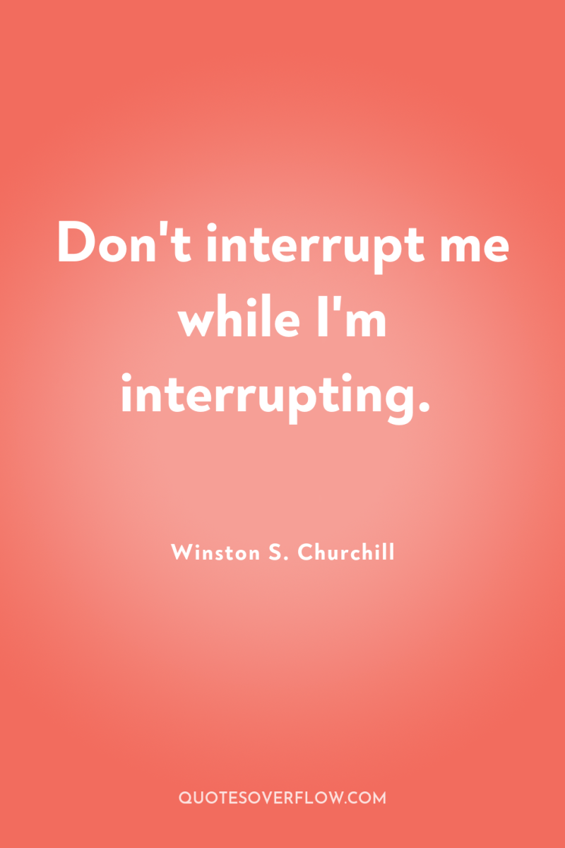 Don't interrupt me while I'm interrupting. 