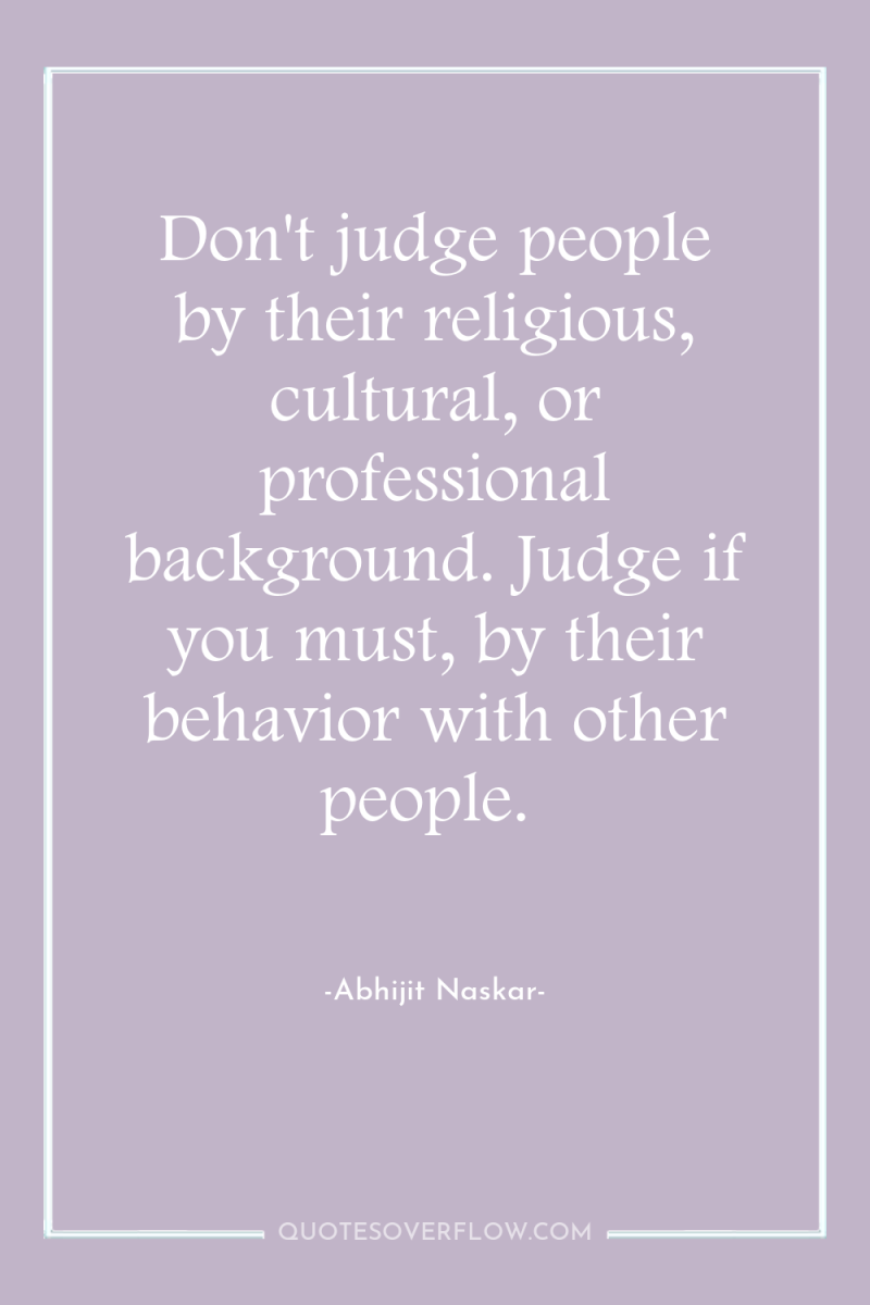 Don't judge people by their religious, cultural, or professional background....