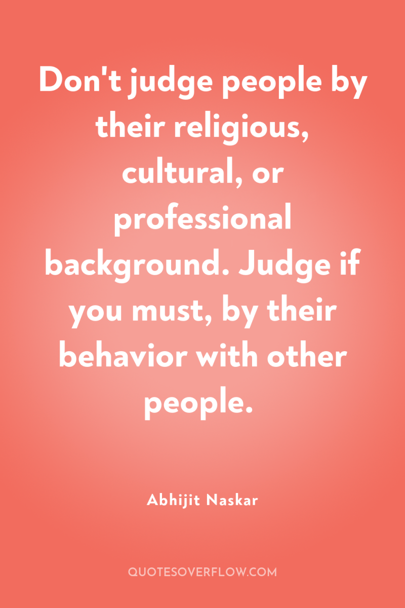 Don't judge people by their religious, cultural, or professional background....