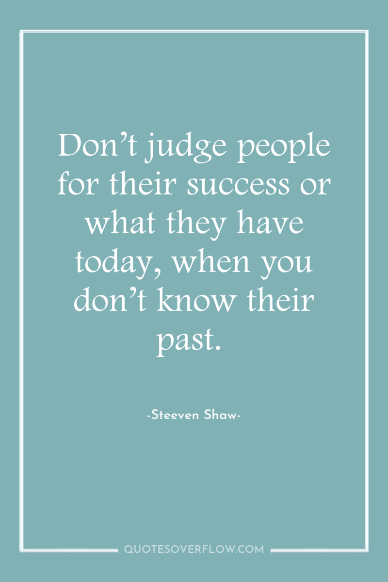 Don’t judge people for their success or what they have...