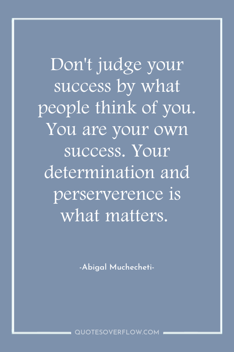 Don't judge your success by what people think of you....