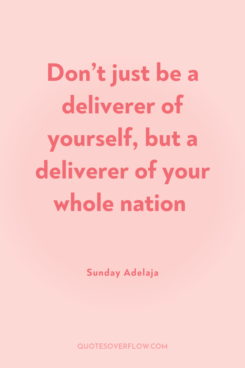Don’t just be a deliverer of yourself, but a deliverer...