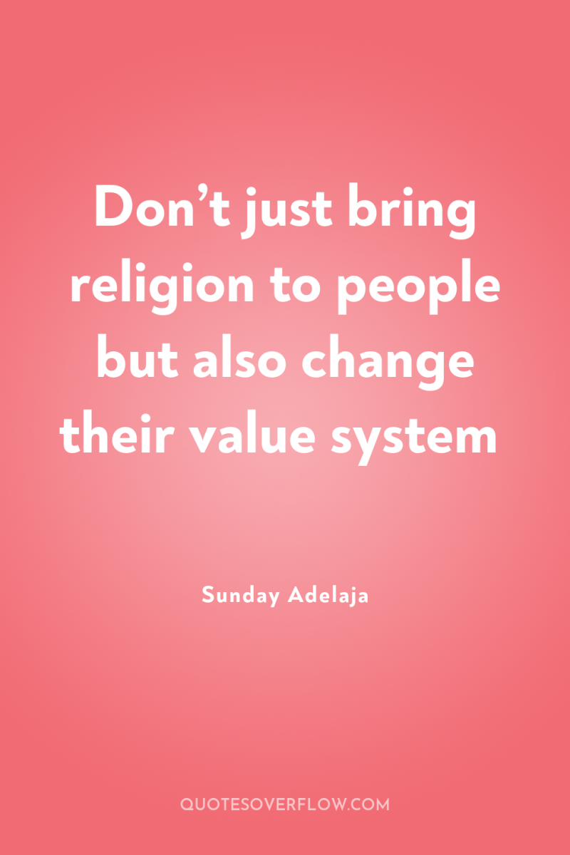 Don’t just bring religion to people but also change their...