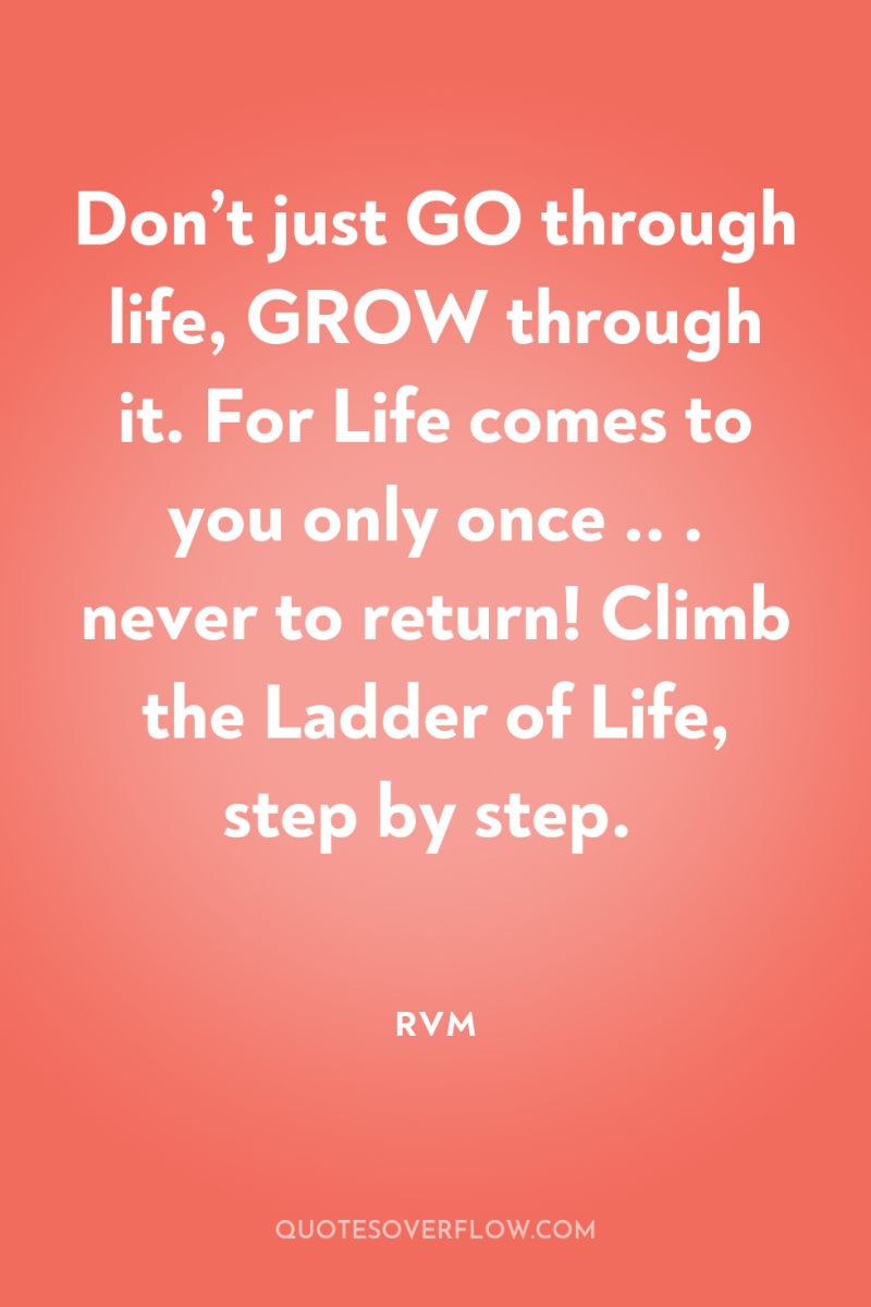 Don’t just GO through life, GROW through it. For Life...