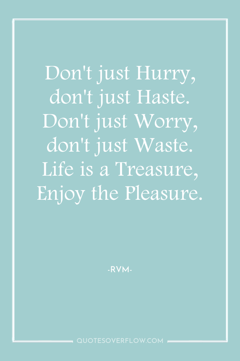 Don't just Hurry, don't just Haste. Don't just Worry, don't...