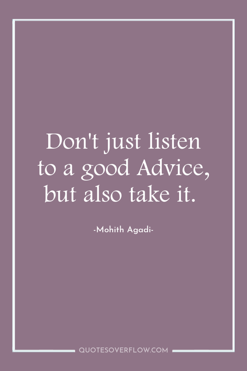 Don't just listen to a good Advice, but also take...