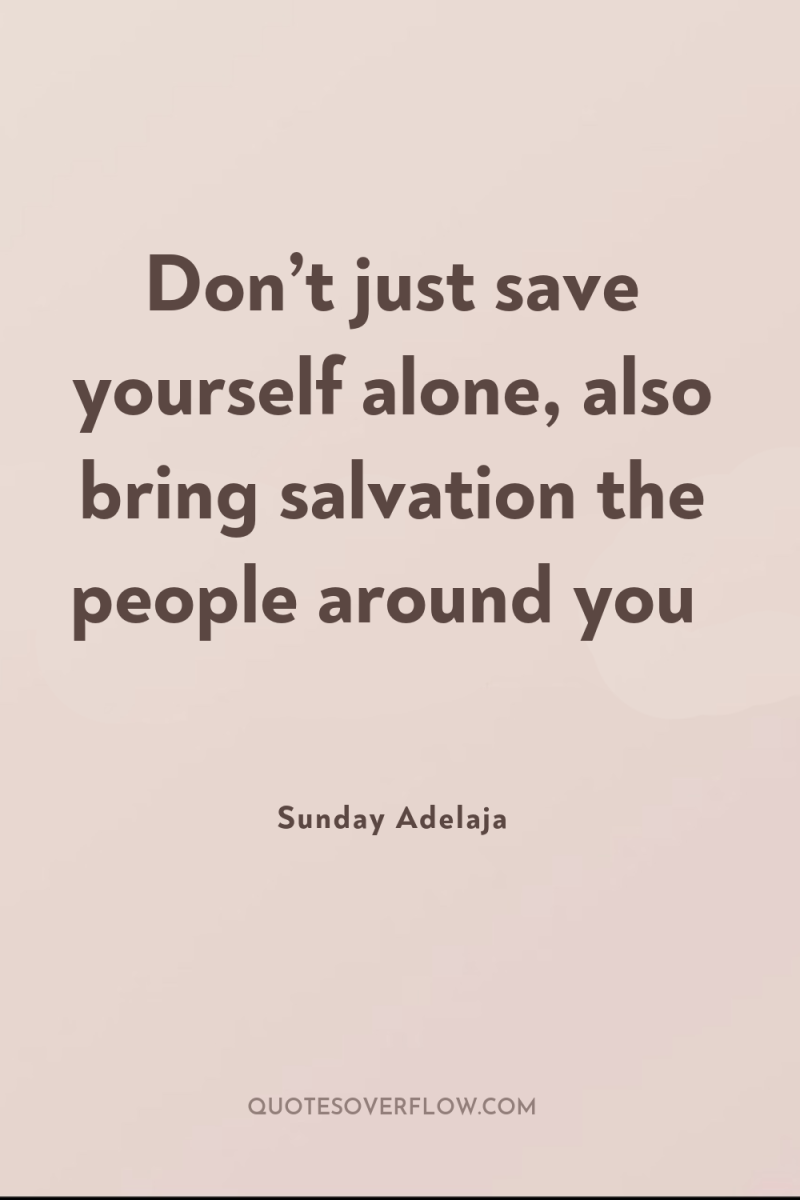 Don’t just save yourself alone, also bring salvation the people...