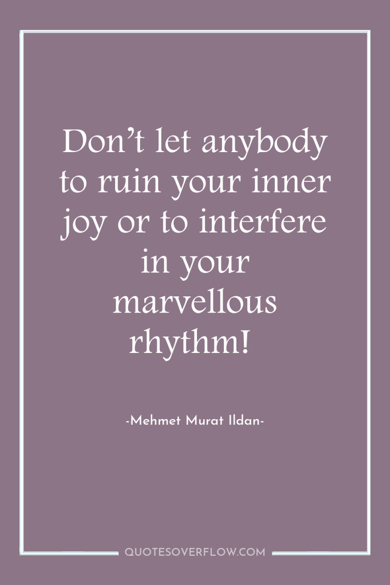 Don’t let anybody to ruin your inner joy or to...