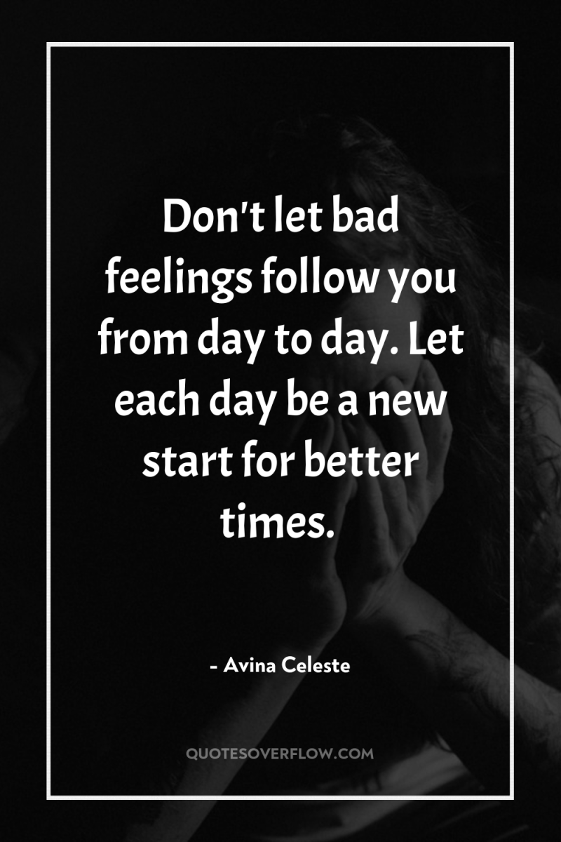 Don't let bad feelings follow you from day to day....