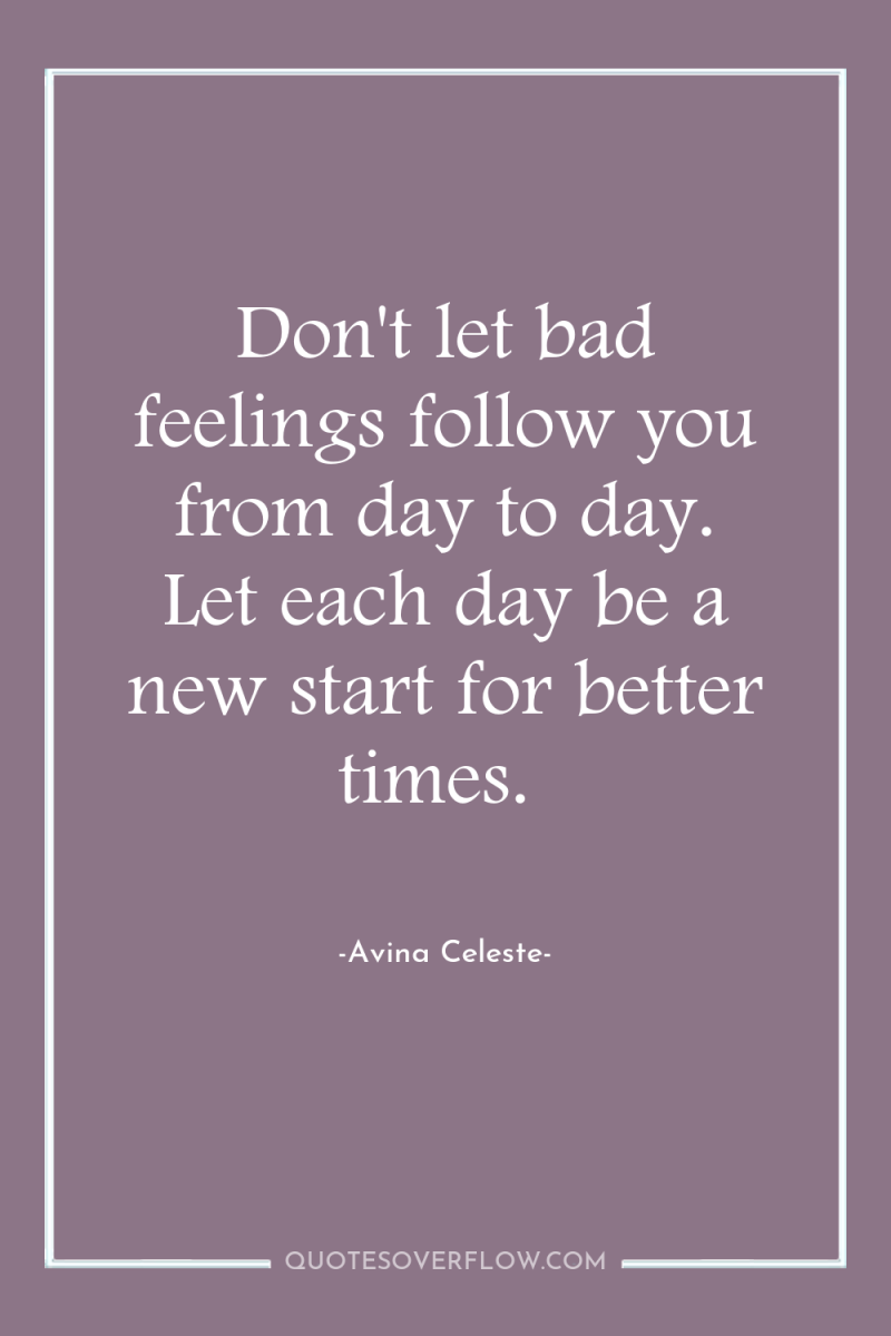 Don't let bad feelings follow you from day to day....