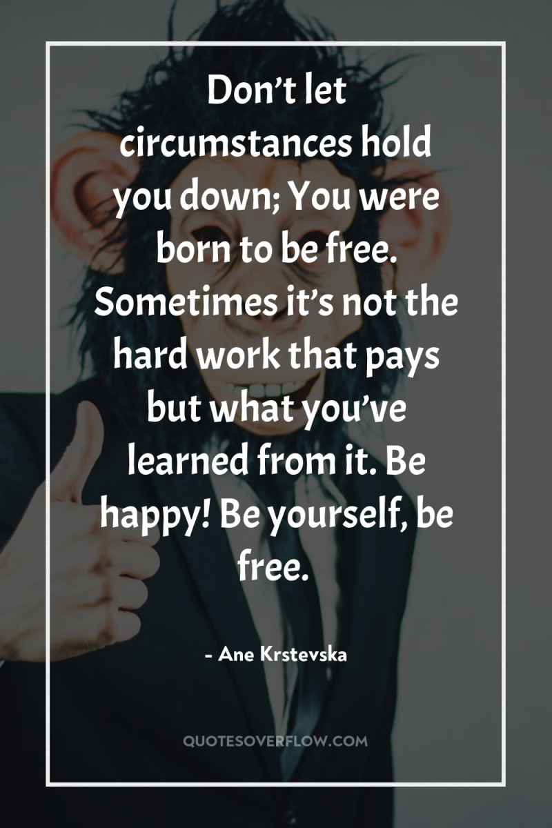 Don’t let circumstances hold you down; You were born to...