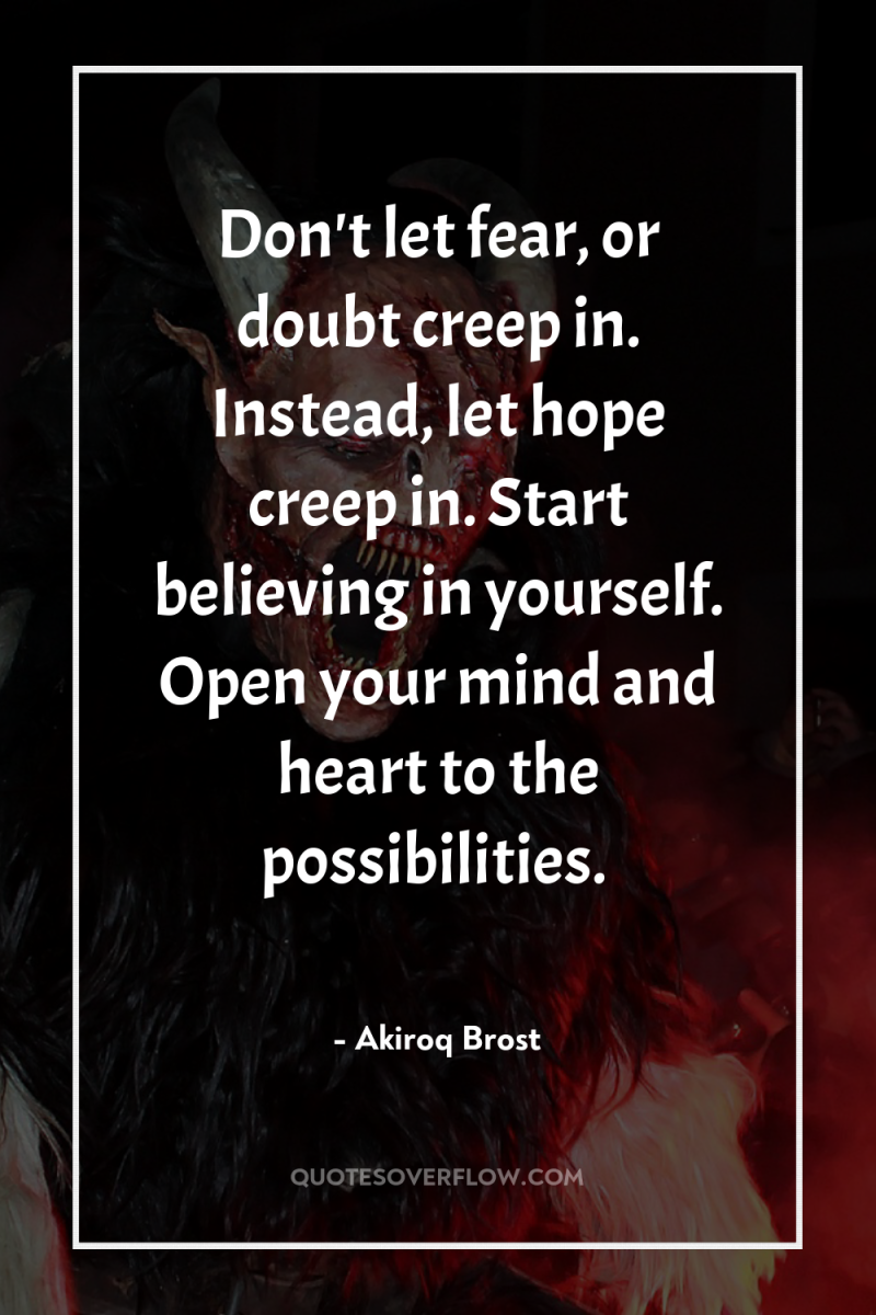 Don't let fear, or doubt creep in. Instead, let hope...