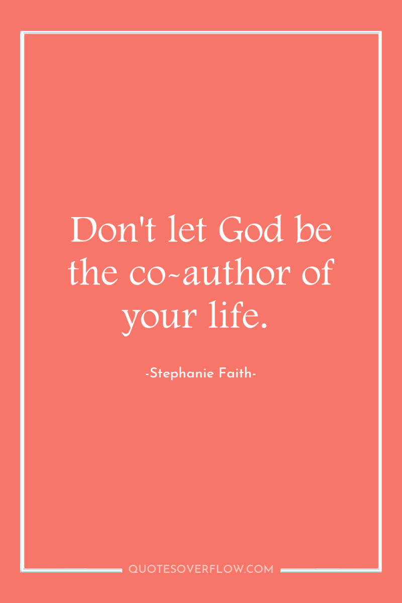 Don't let God be the co-author of your life. 