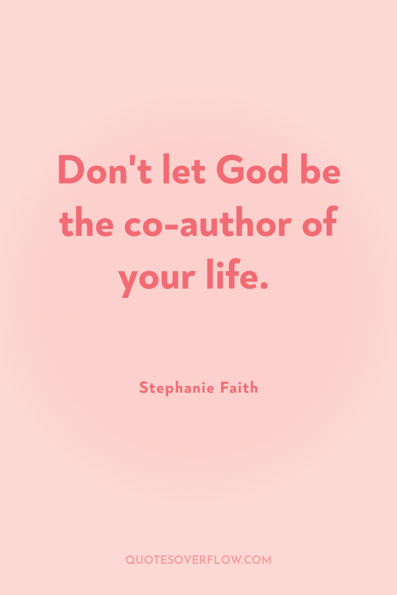Don't let God be the co-author of your life. 
