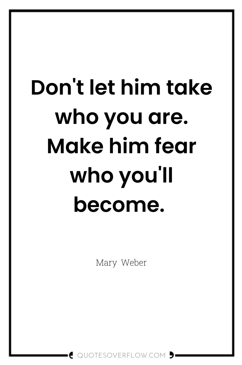 Don't let him take who you are. Make him fear...