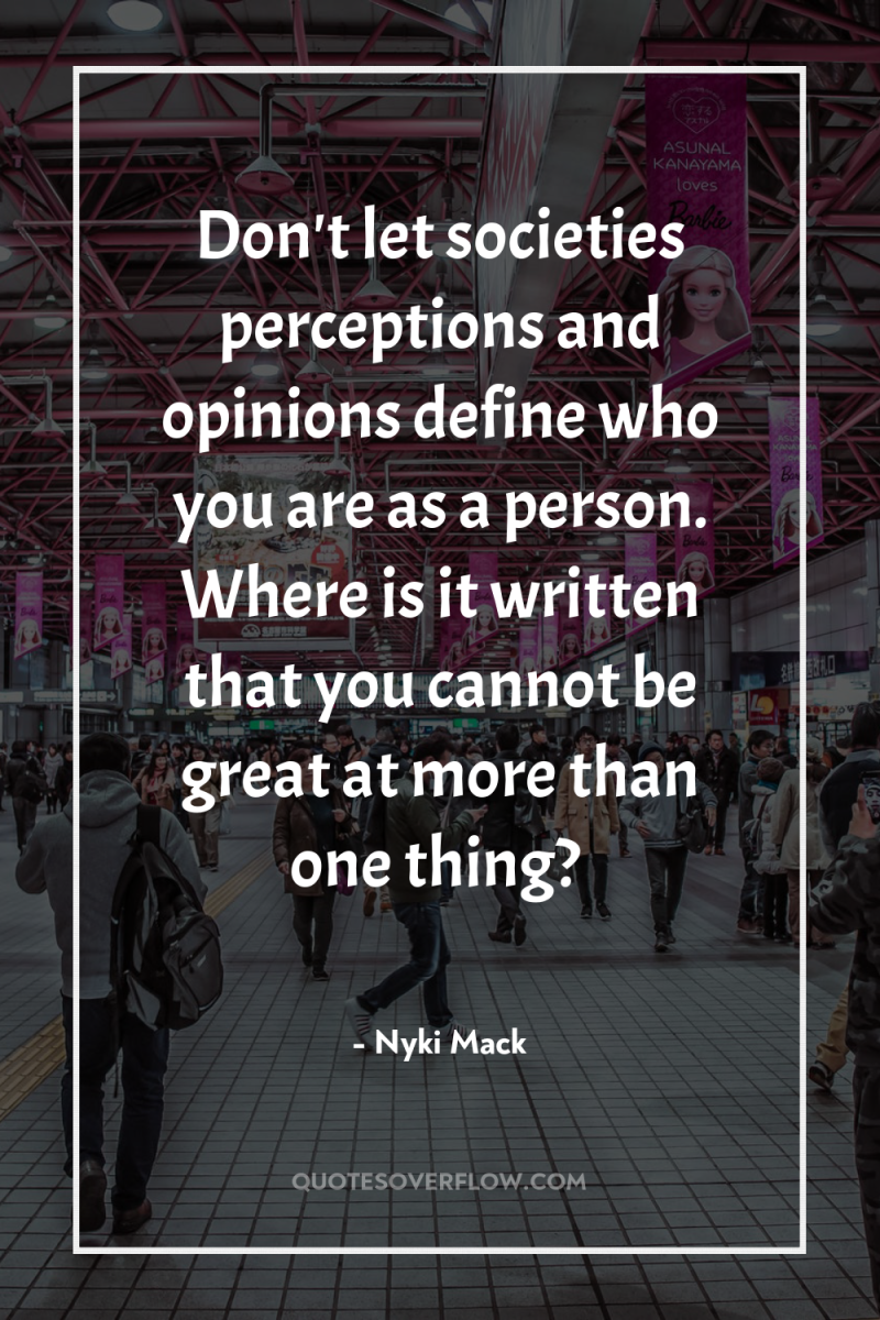 Don't let societies perceptions and opinions define who you are...