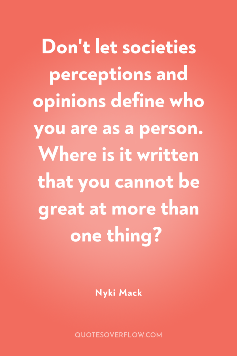 Don't let societies perceptions and opinions define who you are...
