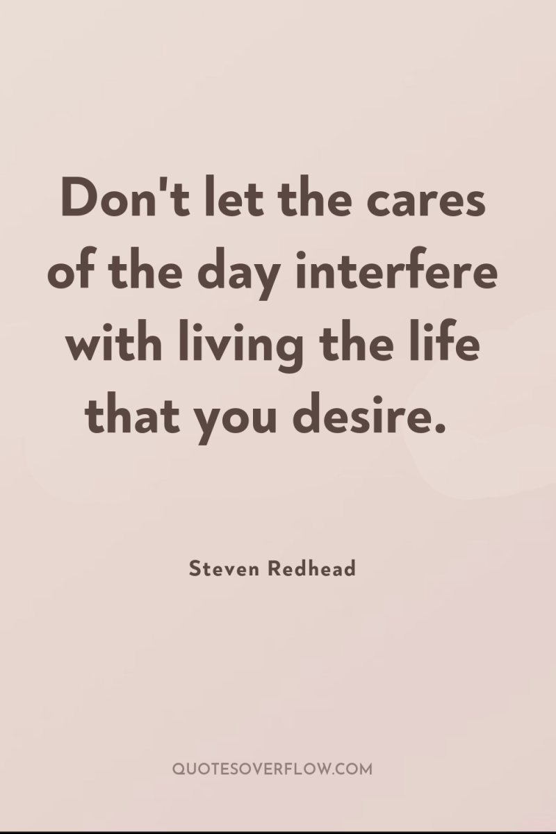 Don't let the cares of the day interfere with living...