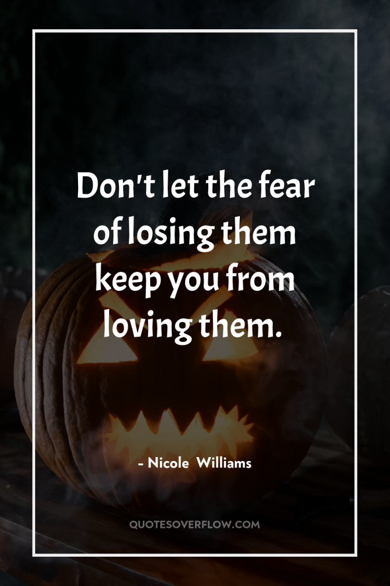 Don't let the fear of losing them keep you from...