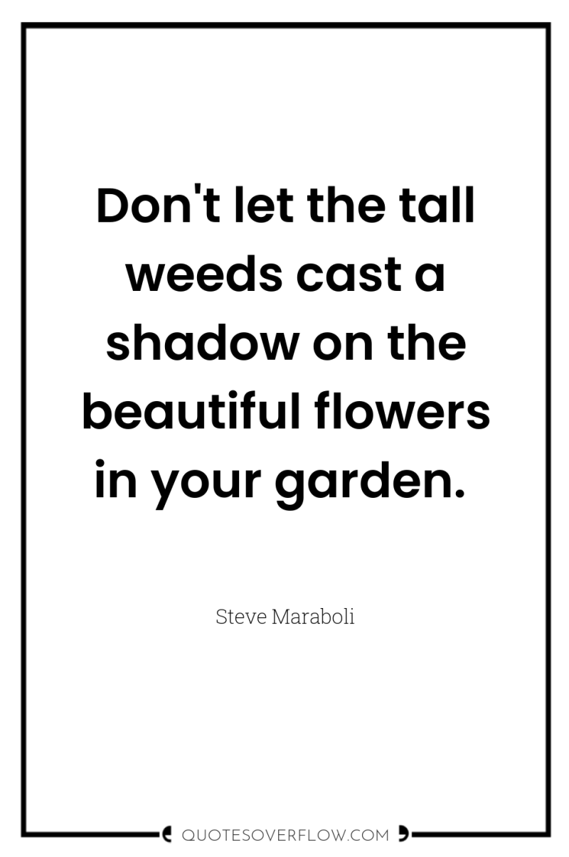 Don't let the tall weeds cast a shadow on the...