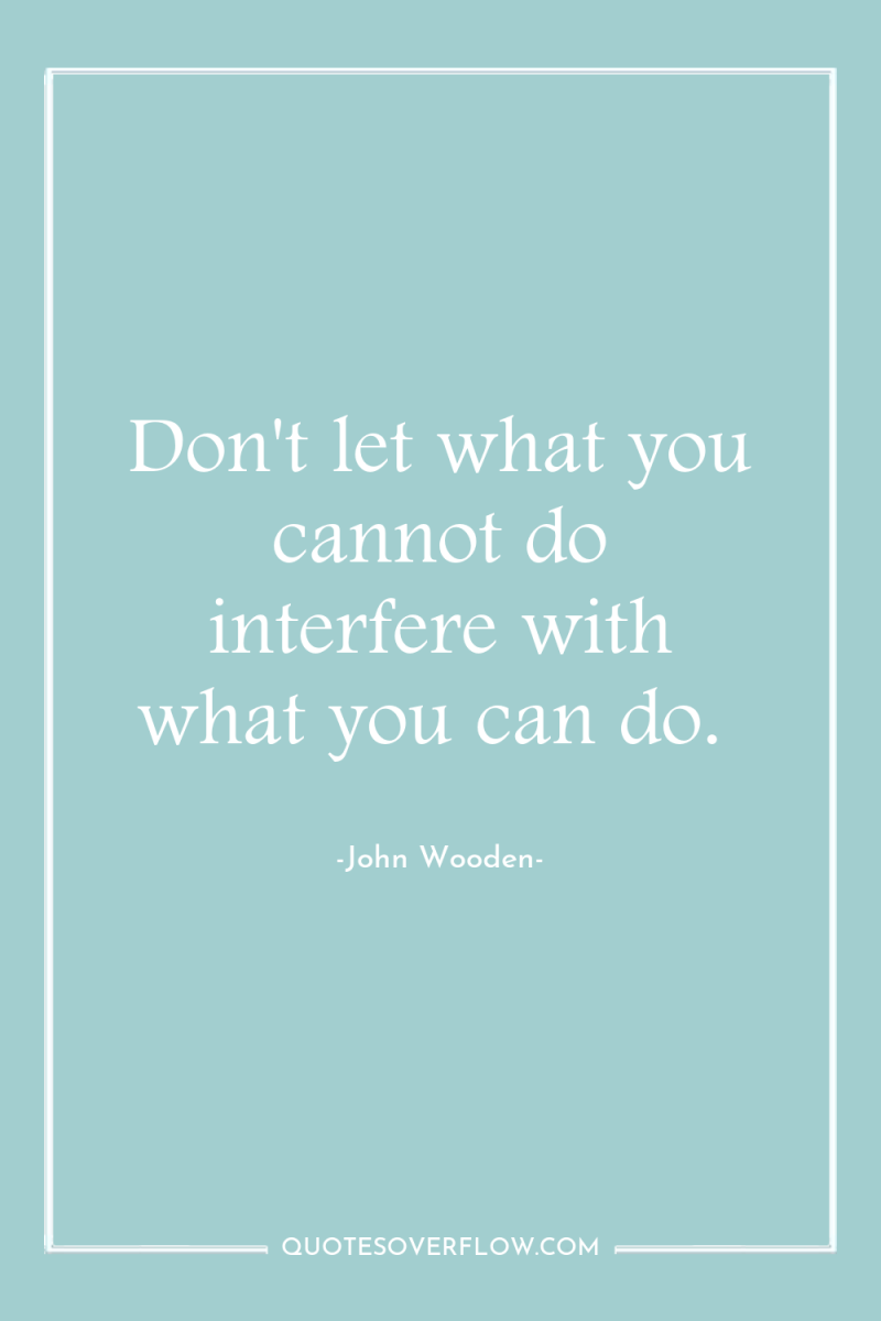 Don't let what you cannot do interfere with what you...