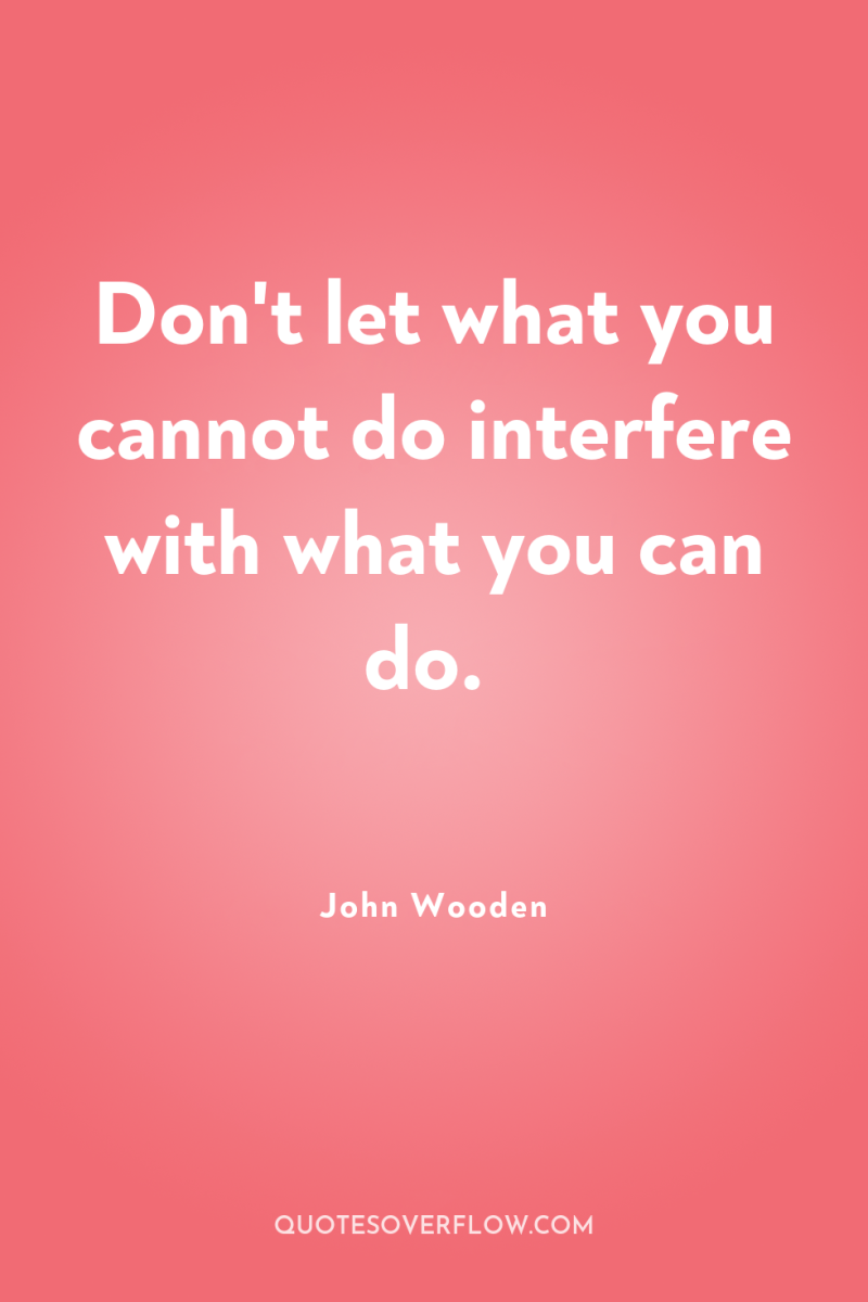 Don't let what you cannot do interfere with what you...