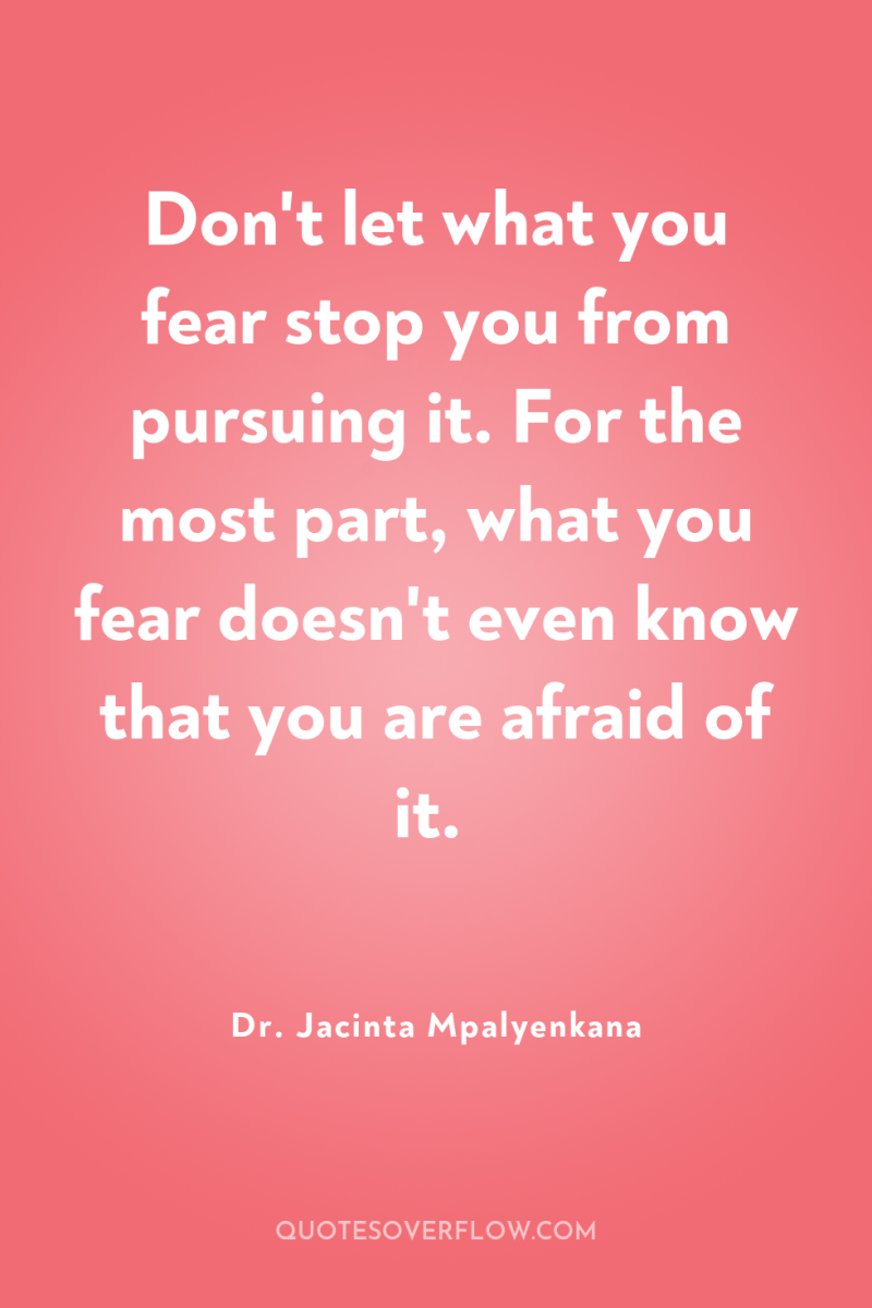 Don't let what you fear stop you from pursuing it....
