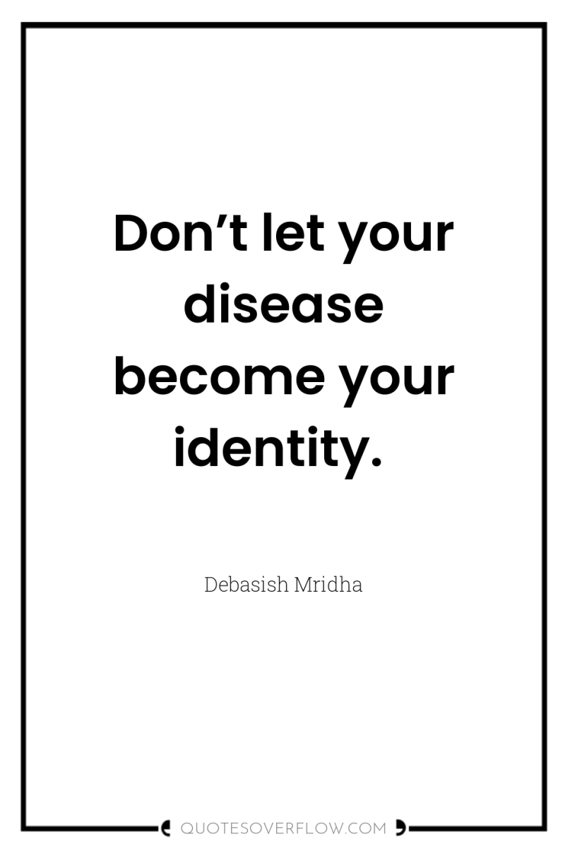 Don’t let your disease become your identity. 