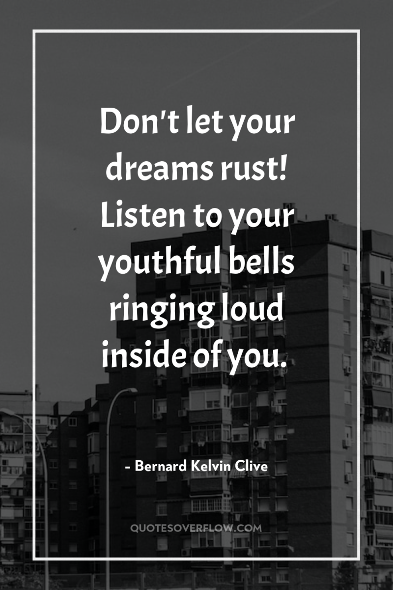 Don't let your dreams rust! Listen to your youthful bells...