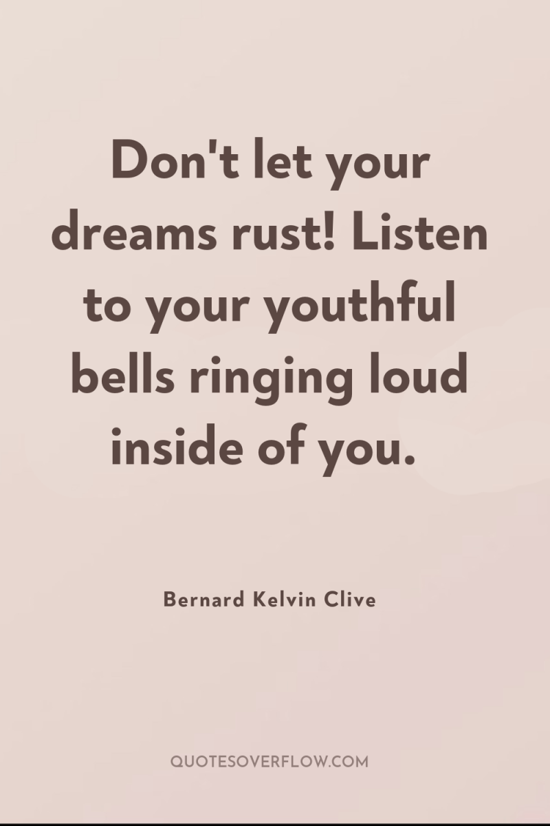 Don't let your dreams rust! Listen to your youthful bells...