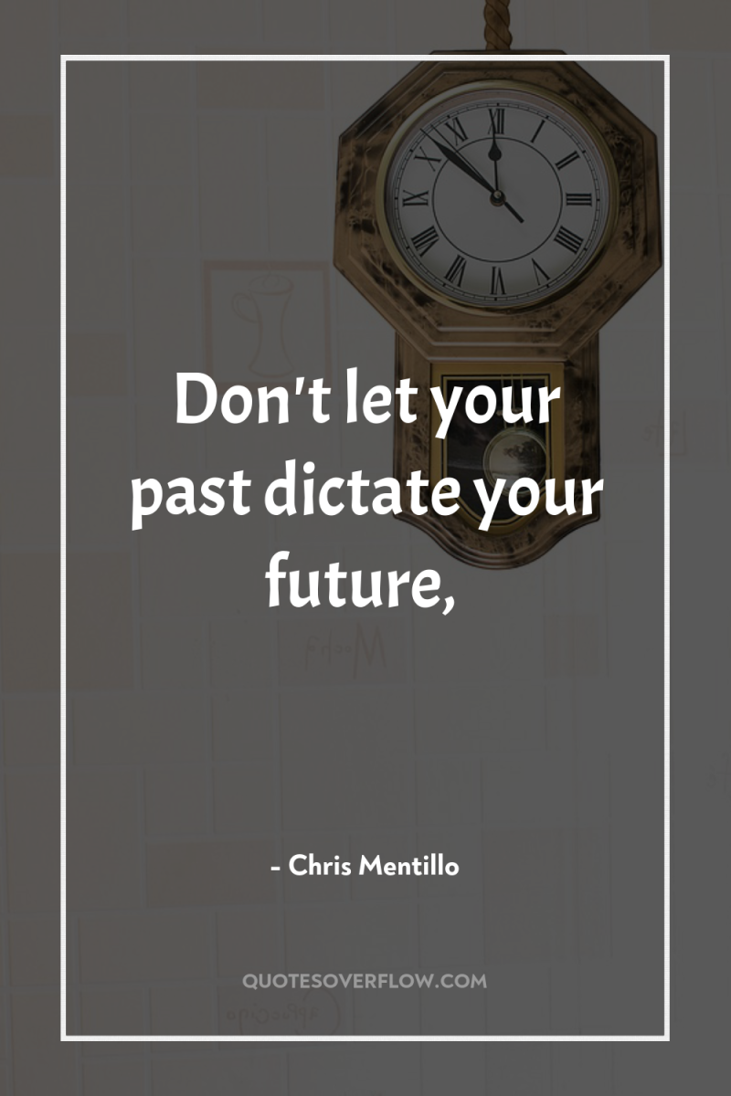 Don't let your past dictate your future, 