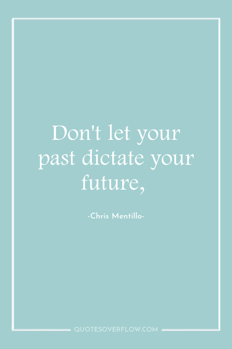 Don't let your past dictate your future, 
