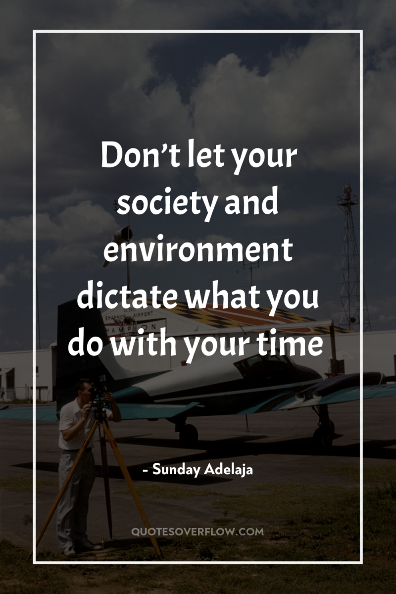 Don’t let your society and environment dictate what you do...
