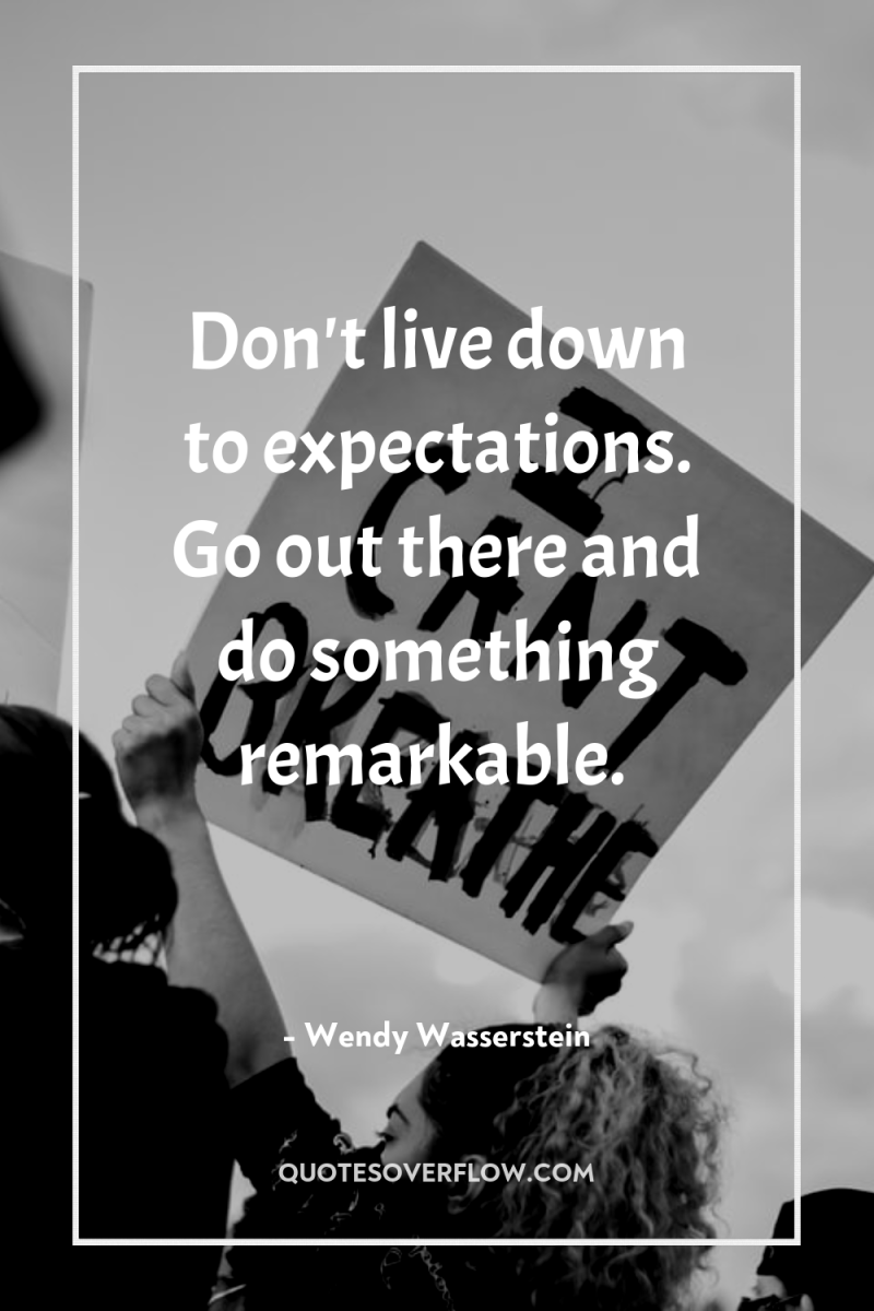 Don't live down to expectations. Go out there and do...